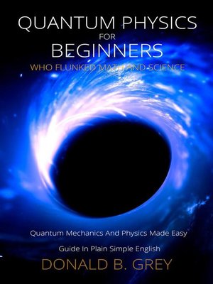cover image of Quantum Physics for Beginners Who Flunked Math and Science--Quantum Mechanics and Physics Made Easy Guide In Plain Simple English